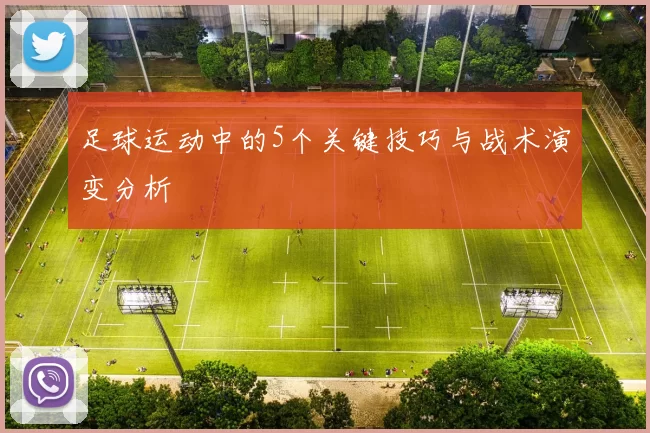 足球运动中的5个关键技巧与战术演变分析