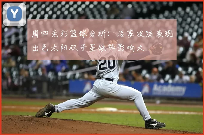 周四竞彩篮球分析：活塞攻防表现出色太阳双子星缺阵影响大