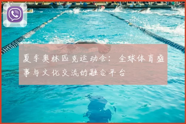 夏季奥林匹克运动会：全球体育盛事与文化交流的融合平台