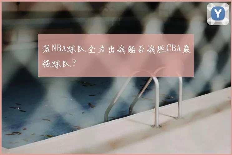 若NBA球队全力出战能否战胜CBA最强球队？