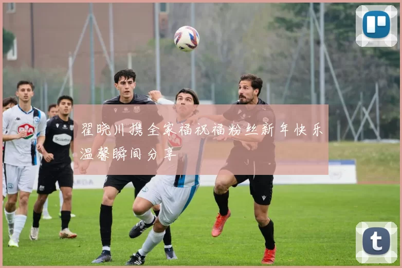 翟晓川携全家福祝福粉丝新年快乐温馨瞬间分享