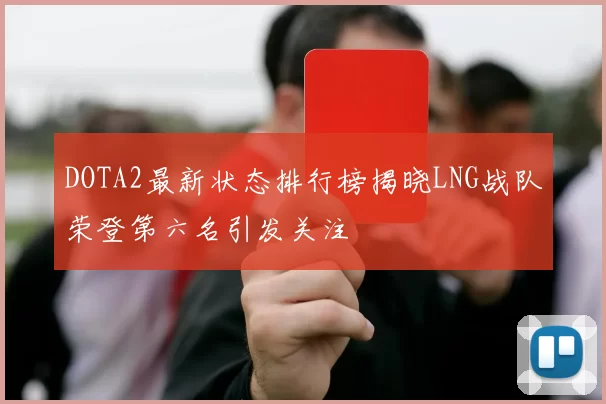 DOTA2最新状态排行榜揭晓LNG战队荣登第六名引发关注