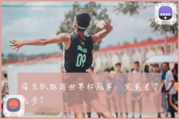 荷兰队距离世界杯冠军，究竟差了几步？