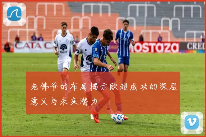 老佛爷的布局揭示欧超成功的深层意义与未来潜力