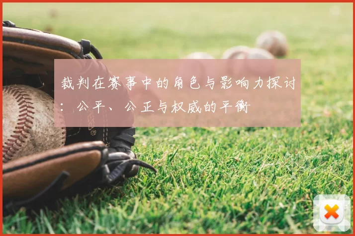 裁判在赛事中的角色与影响力探讨：公平、公正与权威的平衡