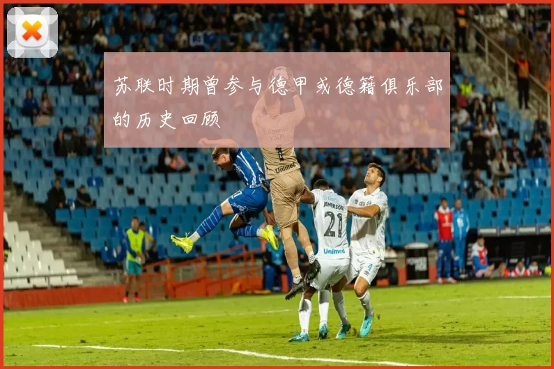 苏联时期曾参与德甲或德籍俱乐部的历史回顾