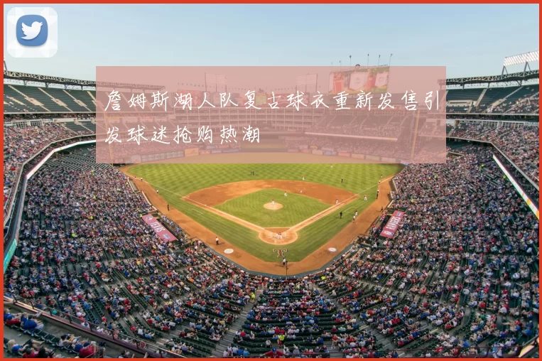 詹姆斯湖人队复古球衣重新发售引发球迷抢购热潮