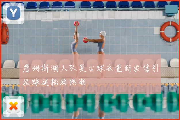 詹姆斯湖人队复古球衣重新发售引发球迷抢购热潮