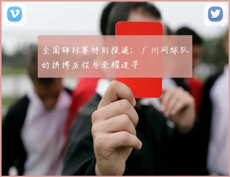 全国锦标赛特别报道：广州网球队的拼搏历程与荣耀追寻
