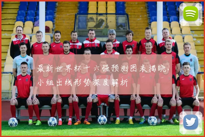 最新世界杯十六强预测图表揭晓,小组出线形势深度解析