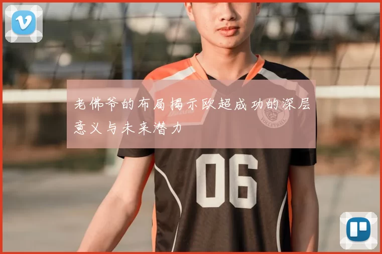老佛爷的布局揭示欧超成功的深层意义与未来潜力