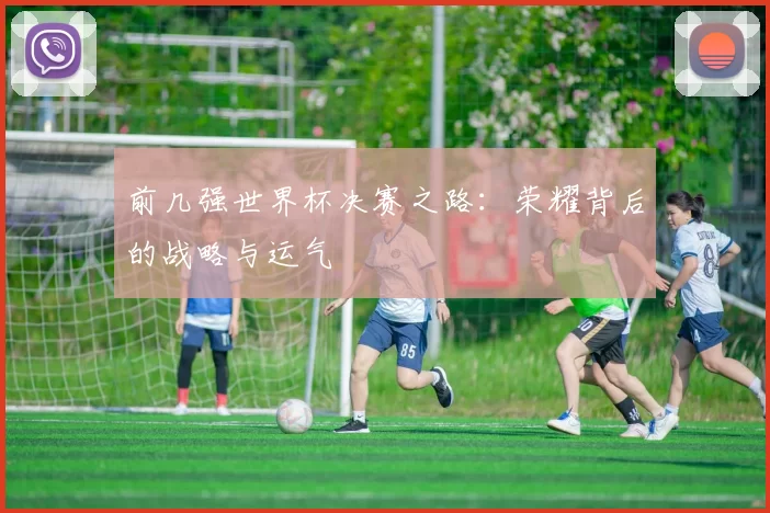 前几强世界杯决赛之路：荣耀背后的战略与运气