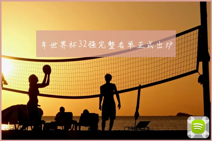 年世界杯32强完整名单正式出炉