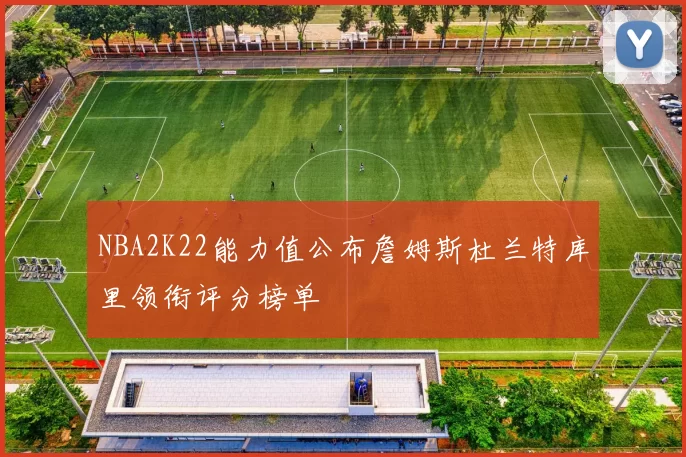 NBA2K22能力值公布詹姆斯杜兰特库里领衔评分榜单