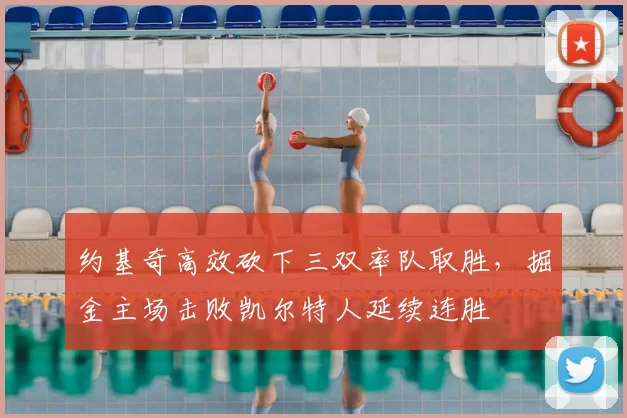 约基奇高效砍下三双率队取胜，掘金主场击败凯尔特人延续连胜