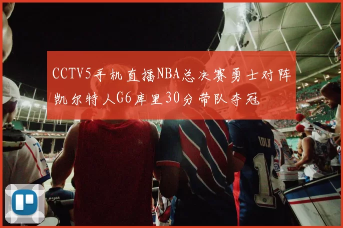 CCTV5手机直播NBA总决赛勇士对阵凯尔特人G6库里30分带队夺冠