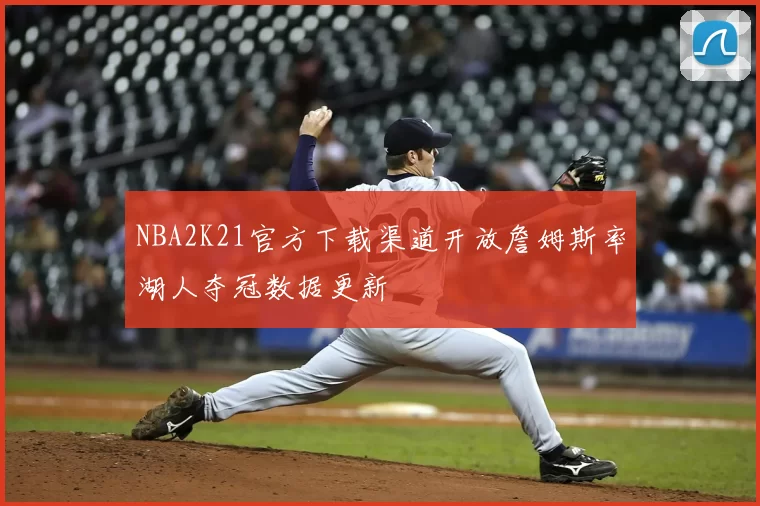 NBA2K21官方下载渠道开放詹姆斯率湖人夺冠数据更新