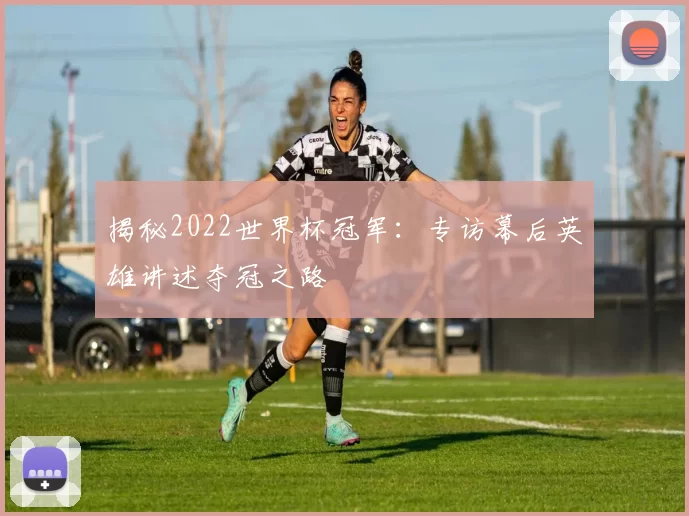 揭秘2022世界杯冠军:专访幕后英雄讲述夺冠之路