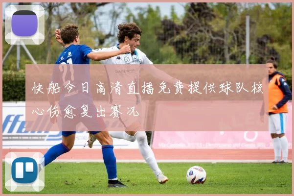 快船今日高清直播免费提供球队核心伤愈复出赛况
