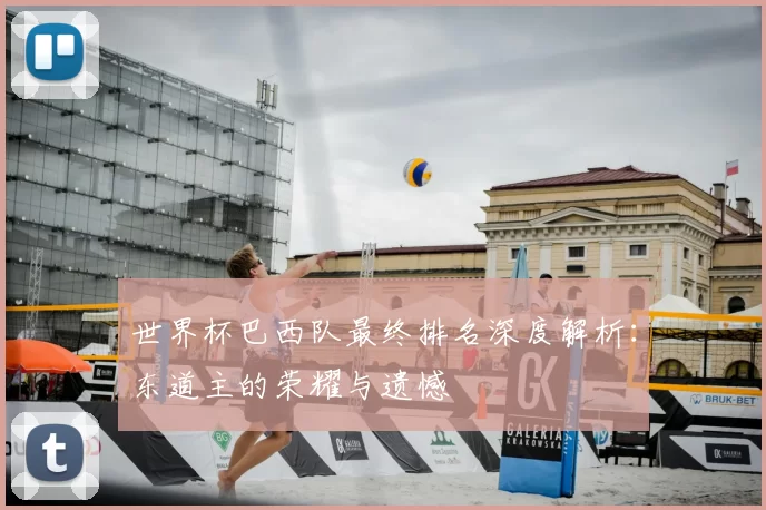 世界杯巴西队最终排名深度解析：东道主的荣耀与遗憾
