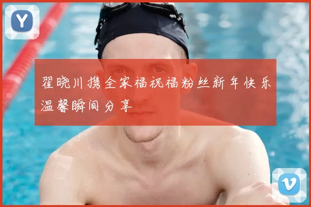 翟晓川携全家福祝福粉丝新年快乐温馨瞬间分享