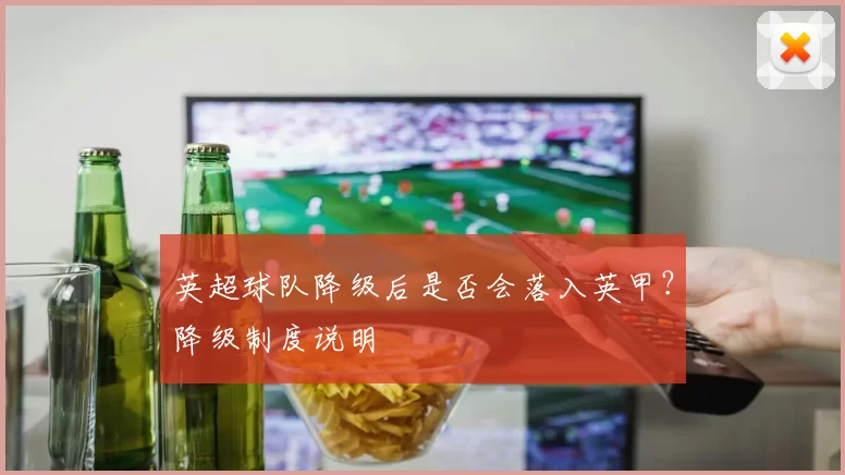 英超球队降级后是否会落入英甲？降级制度说明
