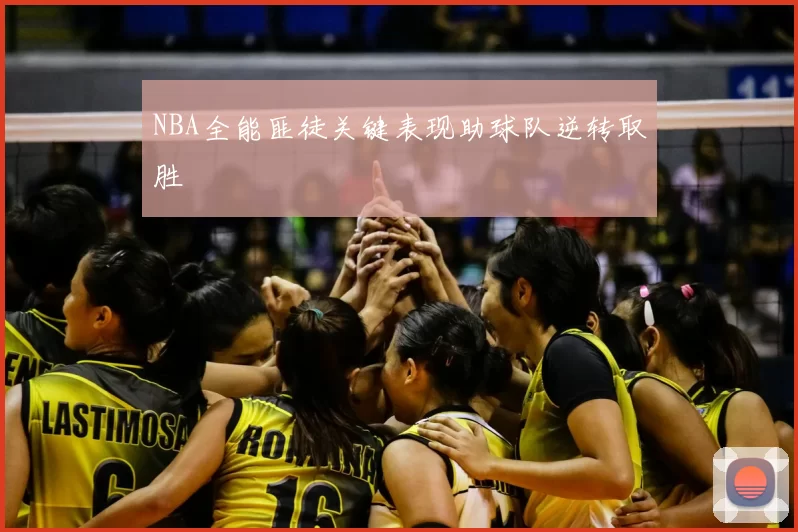 NBA全能匪徒关键表现助球队逆转取胜