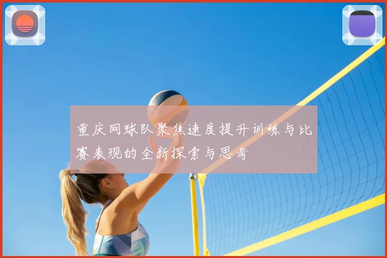 重庆网球队聚焦速度提升训练与比赛表现的全新探索与思考