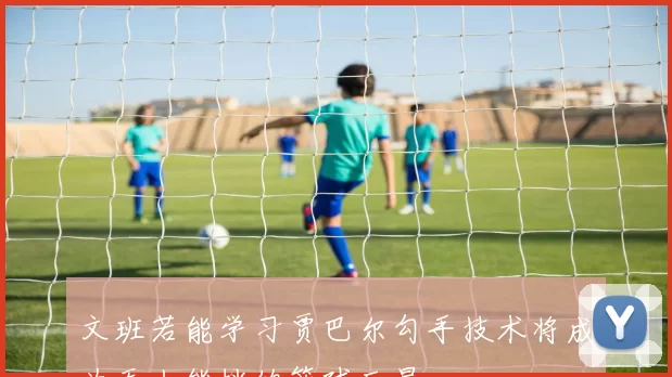 文班若能学习贾巴尔勾手技术将成为无人能挡的篮球巨星