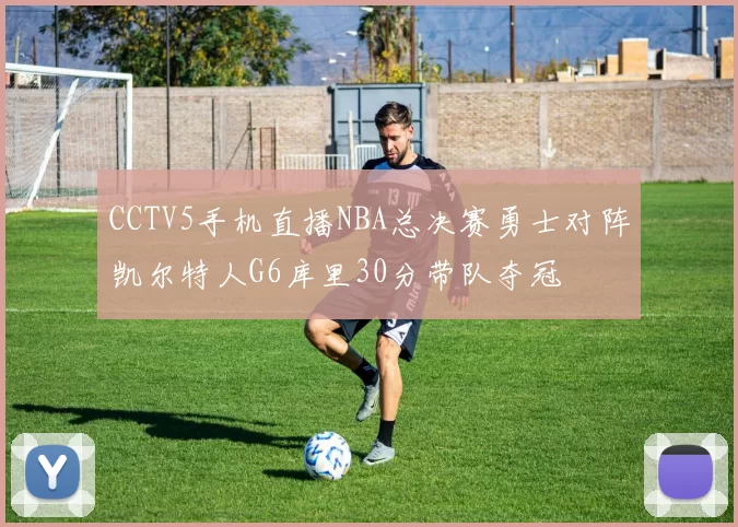 CCTV5手机直播NBA总决赛勇士对阵凯尔特人G6库里30分带队夺冠