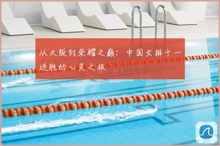 从大阪到荣耀之巅：中国女排十一连胜的心灵之旅