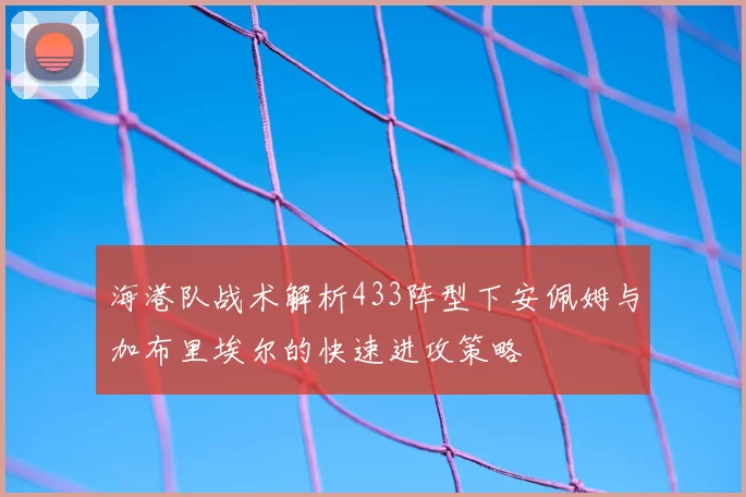 海港队战术解析433阵型下安佩姆与加布里埃尔的快速进攻策略