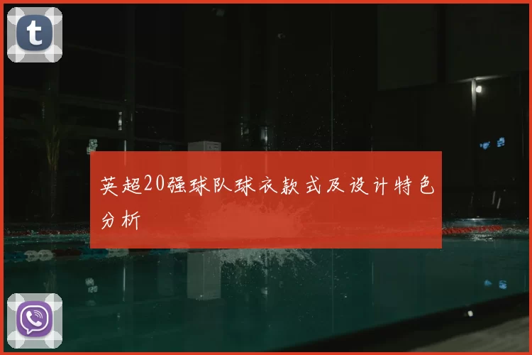 英超20强球队球衣款式及设计特色分析