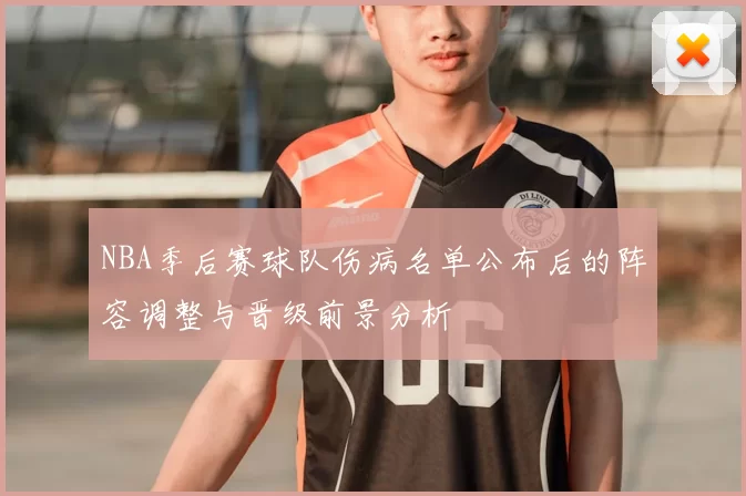 NBA季后赛球队伤病名单公布后的阵容调整与晋级前景分析