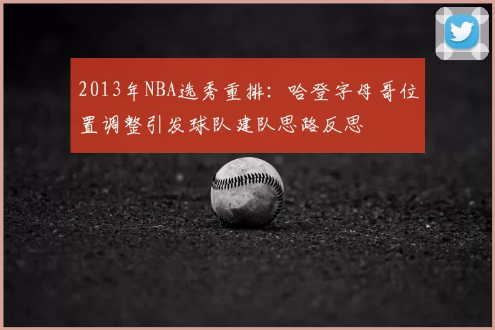 2013年NBA选秀重排：哈登字母哥位置调整引发球队建队思路反思