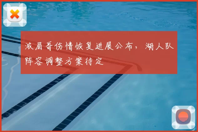 浓眉哥伤情恢复进展公布，湖人队阵容调整方案待定