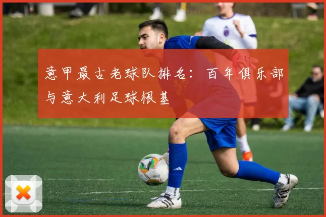 意甲最古老球队排名：百年俱乐部与意大利足球根基