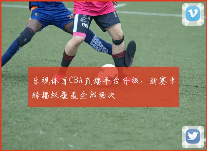 乐视体育CBA直播平台升级，新赛季转播权覆盖全部场次