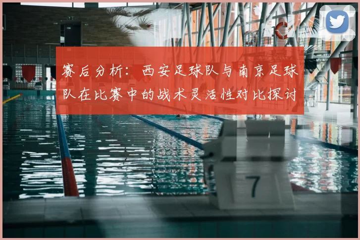 赛后分析:西安足球队与南京足球队在比赛中的战术灵活性对比探讨