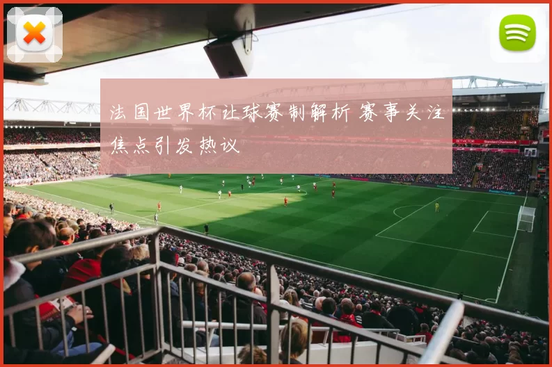 法国世界杯让球赛制解析 赛事关注焦点引发热议