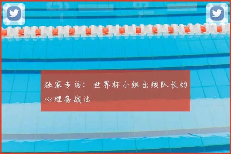 独家专访：世界杯小组出线队长的心理备战法