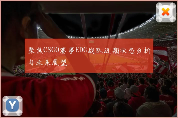 聚焦CSGO赛事EDG战队近期状态分析与未来展望