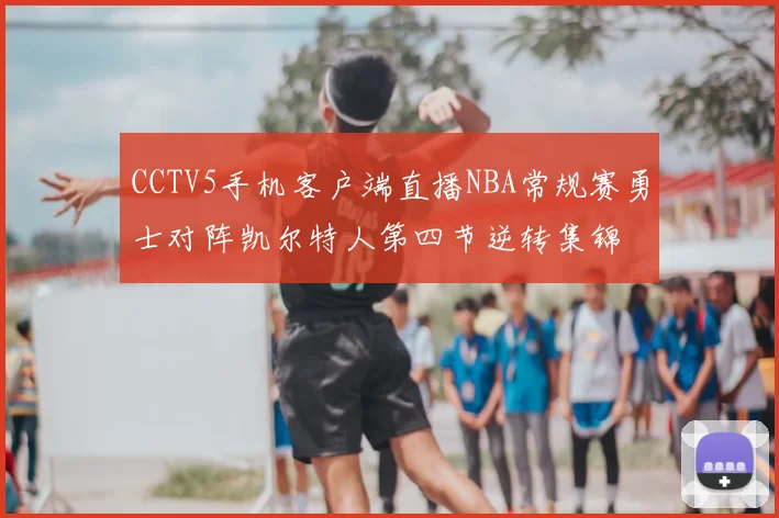 CCTV5手机客户端直播NBA常规赛勇士对阵凯尔特人第四节逆转集锦