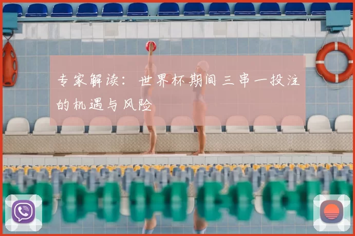 专家解读:世界杯期间三串一投注的机遇与风险