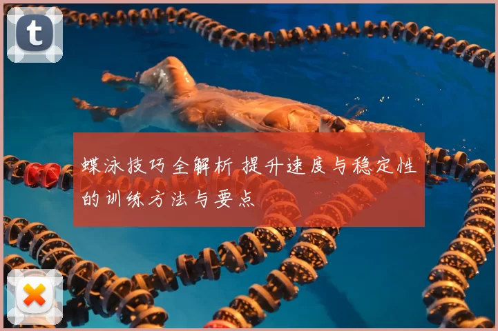 蝶泳技巧全解析 提升速度与稳定性的训练方法与要点