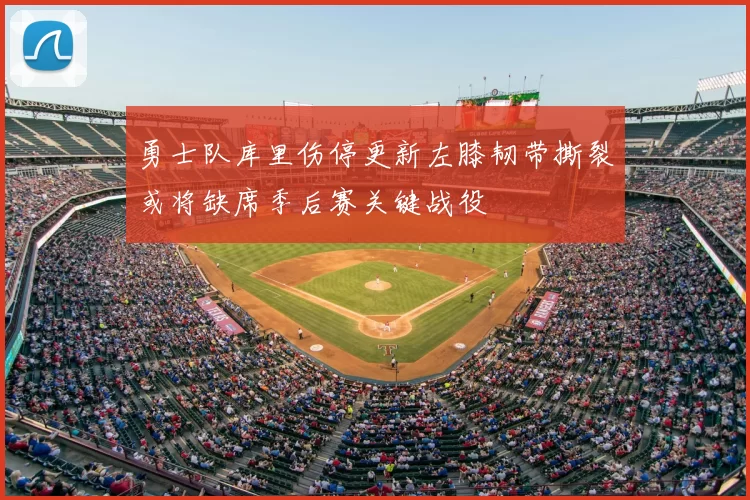 勇士队库里伤停更新左膝韧带撕裂或将缺席季后赛关键战役