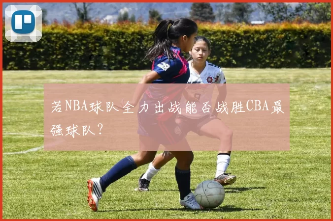 若NBA球队全力出战能否战胜CBA最强球队？