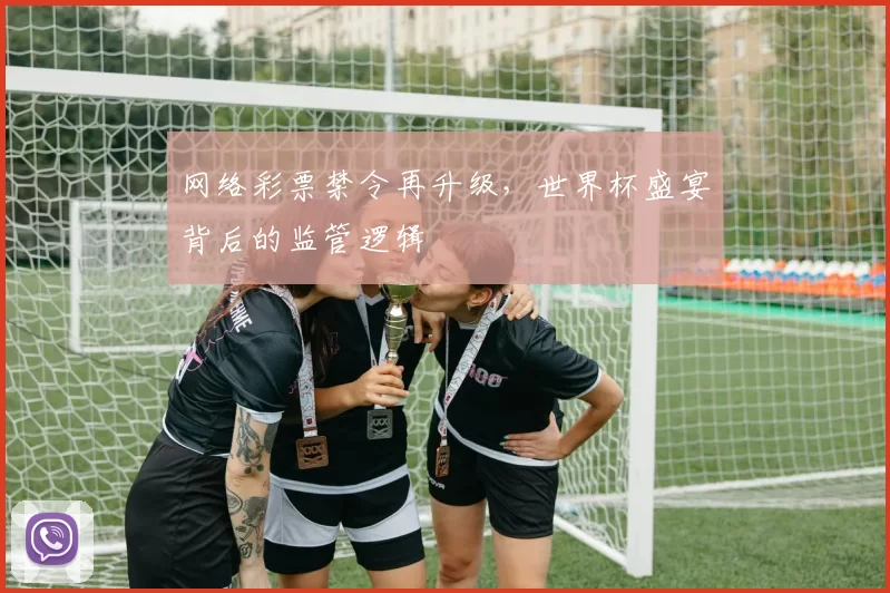 网络彩票禁令再升级，世界杯盛宴背后的监管逻辑