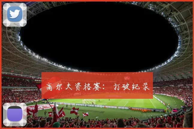 高尔夫资格赛：打破纪录