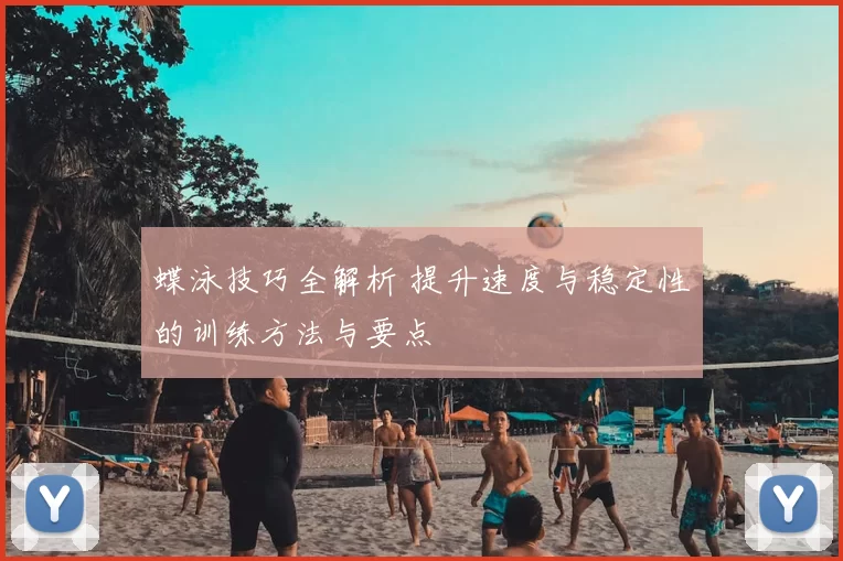蝶泳技巧全解析 提升速度与稳定性的训练方法与要点